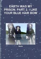 EARTH WAS MY PRISON. PART 2. I LIKE YOUR BLUE HAIR BOW di Nexie edito da Lulu.com
