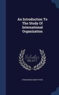 An Introduction To The Study Of International Organization di Pitman Benjamin Potter edito da Sagwan Press