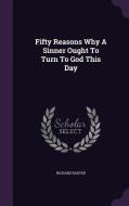 Fifty Reasons Why A Sinner Ought To Turn To God This Day di Richard Baxter edito da Palala Press