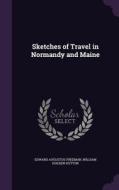 Sketches Of Travel In Normandy And Maine di Edward Augustus Freeman, William Holden Hutton edito da Palala Press