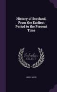 History Of Scotland, From The Earliest Period To The Present Time di Henry White edito da Palala Press