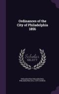 Ordinances Of The City Of Philadelphia 1856 di Philadelphia Philadelphia edito da Palala Press