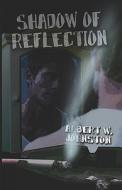 Shadow Of Reflection di Albert Johnston, W. edito da Publishamerica