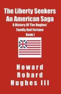 The Liberty Seekers an American Saga: A History of the Hughes Family and Fortune di Howard Robard Hughes, Howard Robard Hughes III edito da Booksurge Publishing
