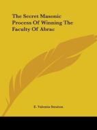 The Secret Masonic Process Of Winning The Faculty Of Abrac di E. Valentia Straiton edito da Kessinger Publishing, Llc