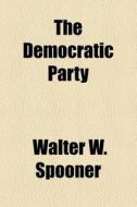 The Democratic Party di Walter W. Spooner edito da General Books Llc