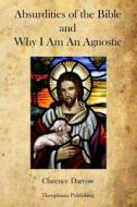 Absurdities of the Bible and Why I Am an Agnostic di Clarence Darrow edito da Createspace