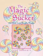 The Magic Sucker or How Love Really Works di Glen Doherty edito da Xlibris