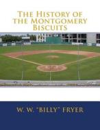 The History of the Montgomery Biscuits di W. W. Billy Fryer edito da Createspace