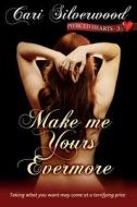Make Me Yours Evermore di Cari Silverwood edito da Createspace