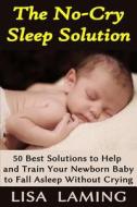 The No-Cry Sleep Solution: 50 Best Solutions to Help and Train Your Newborn Baby to Fall Asleep Without Crying di Lisa Laming edito da Createspace