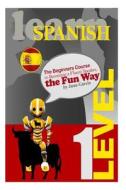 Learn Spanish: The Beginners Course to Becoming a Fluent Speaker, the Fun Way di Juan Garcia edito da Createspace