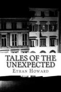 Tales of the Unexpected: 14 Tales of the Strange, the Eerie and the Macabre di Ethan Howard edito da Createspace