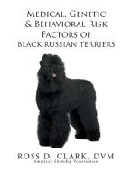 Medical, Genetic & Behavioral Risk Factors of Black Russian Terriers di Dvm Ross D. Clark edito da Xlibris