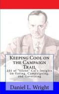 Keeping Cool on the Campaign Trail: 101 of "silent" Cal's Insights on Voting, Campaigning, and Governing di MR Daniel L. Wright edito da Createspace Independent Publishing Platform