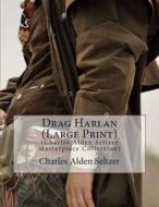 Drag Harlan: (Charles Alden Seltzer Masterpiece Collection) di Charles Alden Seltzer edito da Createspace