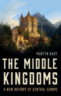 The Middle Kingdoms: A New History of Central Europe di Martyn Rady edito da BASIC BOOKS