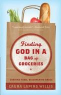 Finding God in a Bag of Groceries: Sharing Food, Discovering Grace di Laura Lapins Willis edito da ABINGDON PR