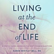 Living at the End of Life: A Hospice Nurse Addresses the Most Common Questions di Karen Whitley Bell edito da HighBridge Audio