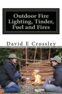 Outdoor Fire Lighting, Tinder, Fuel and Fires di MR David E. Crossley edito da Createspace Independent Publishing Platform