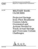 Military Base Closures: Projected Savings from Fleet Readiness Centers Likely Overstated and Actions Needed to Track Actual Savings and Overco di United States Government Account Office edito da Createspace Independent Publishing Platform