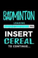 Badminton Loading 75% Insert Cereal to Continue: Kids Journal 6x9 - Gift Ideas for Badminton Players V2 di Dartan Creations edito da Createspace Independent Publishing Platform