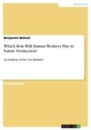 Which Role Will Human Workers Play in Future Production? di Benjamin Beholz edito da GRIN Verlag