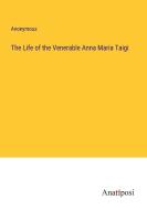 The Life of the Venerable Anna Maria Taigi di Anonymous edito da Anatiposi Verlag