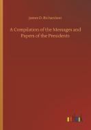A Compilation of the Messages and Papers of the Presidents di James D. Richardson edito da Outlook Verlag