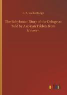 The Babylonian Story of the Deluge as Told by Assyrian Tablets from Nineveh di E. A. Wallis Budge edito da Outlook Verlag