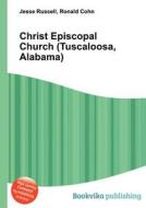 Christ Episcopal Church (tuscaloosa, Alabama) di Jesse Russell, Ronald Cohn edito da Book On Demand Ltd.