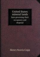 United States Mineral Lands Laws Governing Their Occupancy And Disposal di Henry Norris Copp edito da Book On Demand Ltd.