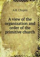 A View Of The Organization And Order Of The Primitive Church di Alonzo Bowen Chapin edito da Book On Demand Ltd.