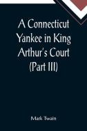 A Connecticut Yankee in King Arthur's Court (Part III) di Mark Twain edito da Alpha Editions