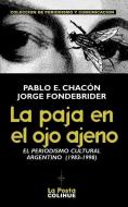 La Paja En El Ojo Ajeno: El Periodismo Cultural Argentino 1983-1998 di Jorge Fondebrider edito da Ediciones Colihue SRL