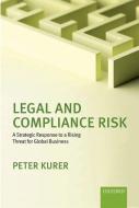 Legal and Compliance Risk: A Strategic Response to a Rising Threat for Global Business di Peter Kurer edito da OXFORD UNIV PR