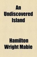An Undiscovered Island di Hamilton Wright Mabie edito da General Books Llc