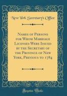Names of Persons for Whom Marriage Licenses Were Issued by the Secretary of the Province of New York, Previous to 1784 (Classic Reprint) di New York Secretary Office edito da Forgotten Books