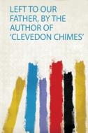 Left to Our Father, by the Author of 'Clevedon Chimes' edito da HardPress Publishing