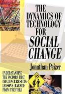 The Dynamics of Technology for Social Change: Understanding the Factors That Influence Results: Lessons Learned from the di Jonathan Peizer edito da AUTHORHOUSE