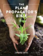 The Plant Propagator's Bible: A Step by Step Guide to Propagating Every Plant in Your Garden di Miranda Smith edito da COOL SPRINGS PR