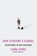 How to Become a Scandal: Adventures in Bad Behavior di Laura Kipnis edito da Metropolitan Books