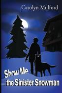Show Me the Sinister Snowman di Carolyn Mulford edito da LIGHTNING SOURCE INC