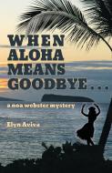 When Aloha Means Goodbye di Elyn Aviva edito da Pilgrims' Process, Inc.