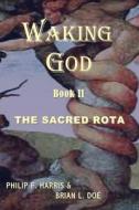 Waking God: Book Two: The Sacred Rota di Philip F. Harris, Brian L. Doe edito da All Things That Matter Press