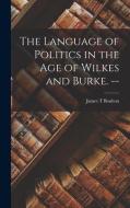 The Language of Politics in the Age of Wilkes and Burke. -- di James T. Boulton edito da LIGHTNING SOURCE INC