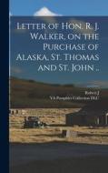 Letter of Hon. R. J. Walker, on the Purchase of Alaska, St. Thomas and St. John .. di Ya Pamphlet Collection Dlc, Robert J. Walker edito da LEGARE STREET PR