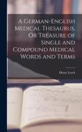 A German-English Medical Thesaurus, Or Treasure of Single and Compound Medical Words and Terms di Henry Losch edito da LEGARE STREET PR