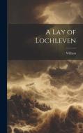 A Lay of Lochleven di William edito da LEGARE STREET PR