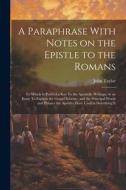 A Paraphrase With Notes on the Epistle to the Romans: To Which is Prefix'd a key To the Apostolic Writings, or an Essay To Explain the Gospel Scheme, di John Taylor edito da LEGARE STREET PR